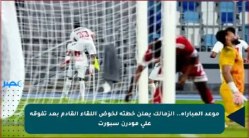 موعد المباراة.. الزمالك يعلن خطته لخوض اللقاء القادم بعد تفوقه على مودرن سبورت